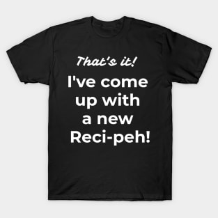 That's it! I've come up with a new reci-peh T-Shirt